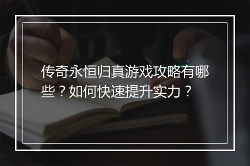 传奇永恒归真游戏攻略有哪些？如何快速提升实力？