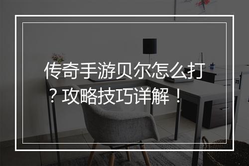 传奇手游贝尔怎么打？攻略技巧详解！