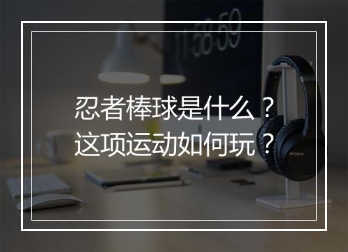 忍者棒球是什么？这项运动如何玩？