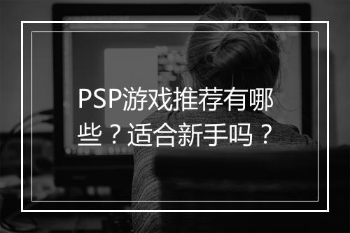 PSP游戏推荐有哪些？适合新手吗？