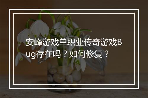 安峰游戏单职业传奇游戏Bug存在吗？如何修复？