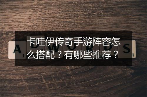 卡哇伊传奇手游阵容怎么搭配？有哪些推荐？