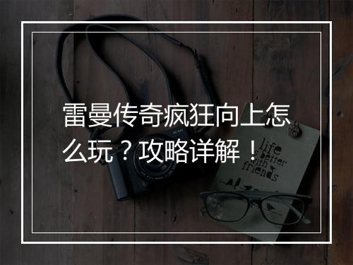 雷曼传奇疯狂向上怎么玩？攻略详解！