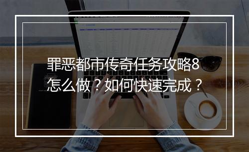 罪恶都市传奇任务攻略8怎么做？如何快速完成？