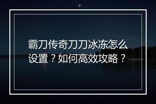 霸刀传奇刀刀冰冻怎么设置？如何高效攻略？