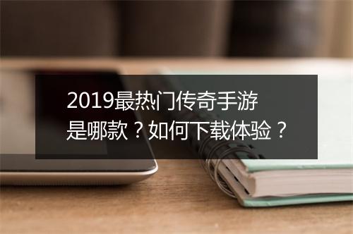 2019最热门传奇手游是哪款？如何下载体验？