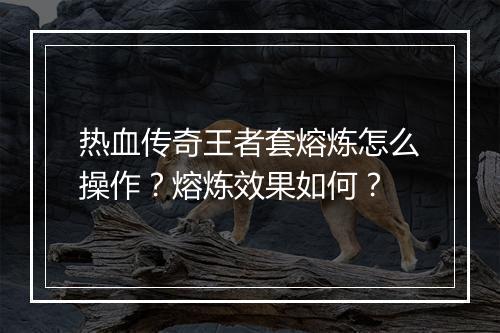 热血传奇王者套熔炼怎么操作？熔炼效果如何？