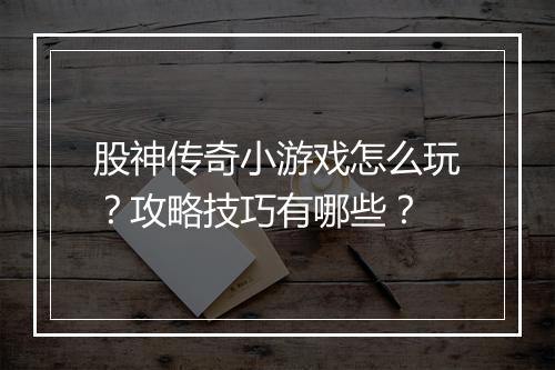 股神传奇小游戏怎么玩？攻略技巧有哪些？