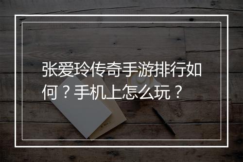 张爱玲传奇手游排行如何？手机上怎么玩？