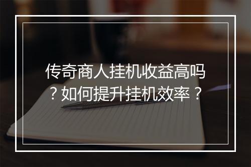 传奇商人挂机收益高吗？如何提升挂机效率？