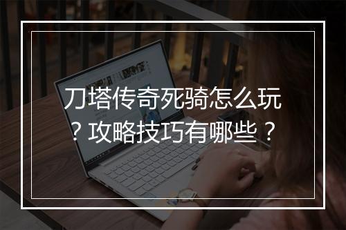 刀塔传奇死骑怎么玩？攻略技巧有哪些？