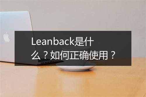 Leanback是什么？如何正确使用？
