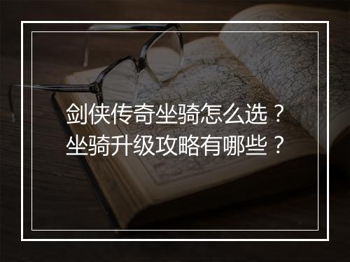 剑侠传奇坐骑怎么选？坐骑升级攻略有哪些？