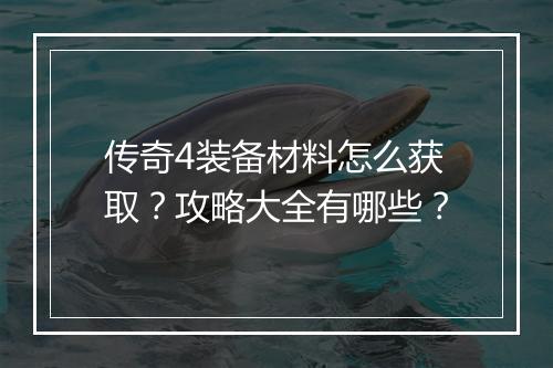 传奇4装备材料怎么获取？攻略大全有哪些？