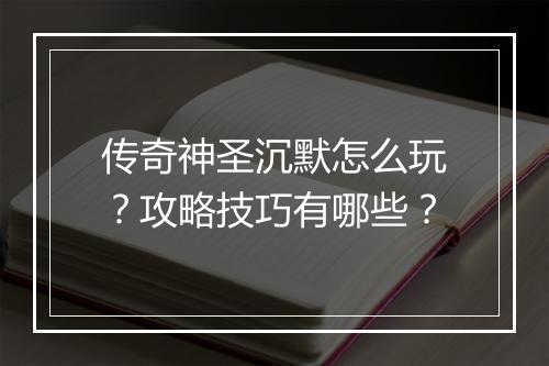 传奇神圣沉默怎么玩？攻略技巧有哪些？