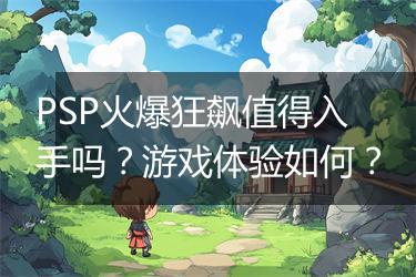 PSP火爆狂飙值得入手吗？游戏体验如何？