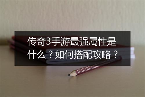 传奇3手游最强属性是什么？如何搭配攻略？
