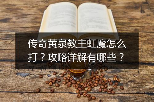 传奇黄泉教主虹魔怎么打？攻略详解有哪些？