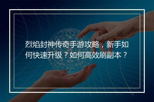 烈焰封神传奇手游攻略，新手如何快速升级？如何高效刷副本？
