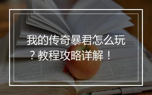 我的传奇暴君怎么玩？教程攻略详解！