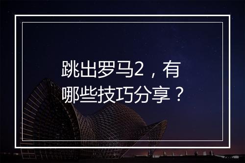 跳出罗马2，有哪些技巧分享？