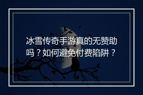 冰雪传奇手游真的无赞助吗？如何避免付费陷阱？