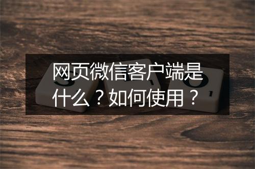 网页微信客户端是什么？如何使用？
