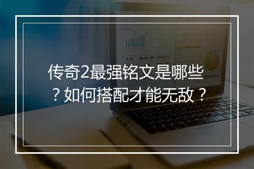 传奇2最强铭文是哪些？如何搭配才能无敌？