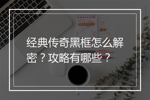 经典传奇黑框怎么解密？攻略有哪些？