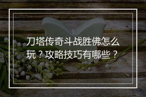 刀塔传奇斗战胜佛怎么玩？攻略技巧有哪些？