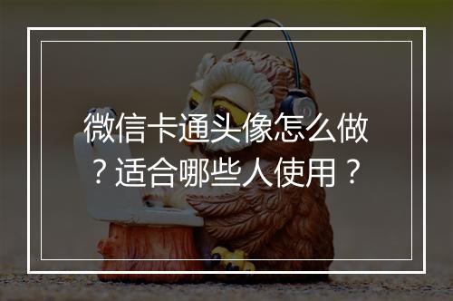 微信卡通头像怎么做？适合哪些人使用？