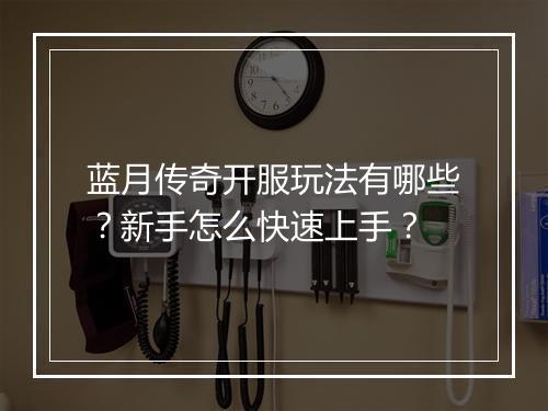 蓝月传奇开服玩法有哪些？新手怎么快速上手？