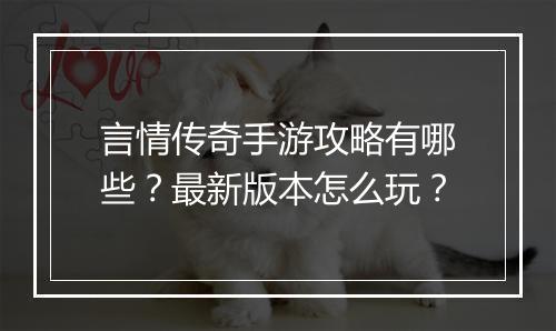 言情传奇手游攻略有哪些？最新版本怎么玩？