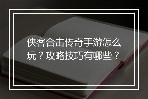 侠客合击传奇手游怎么玩？攻略技巧有哪些？