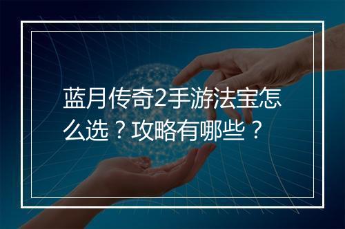 蓝月传奇2手游法宝怎么选？攻略有哪些？