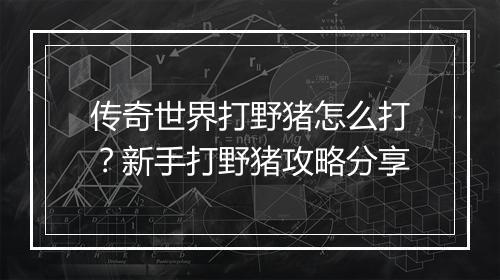 传奇世界打野猪怎么打？新手打野猪攻略分享