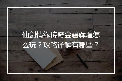 仙剑情缘传奇金碧辉煌怎么玩？攻略详解有哪些？