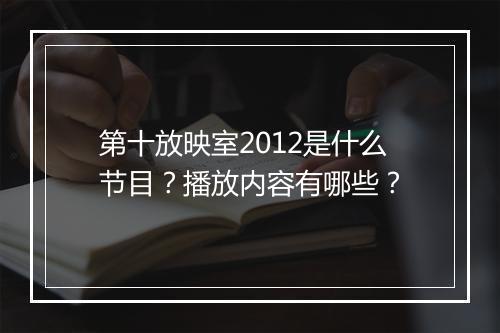 第十放映室2012是什么节目？播放内容有哪些？