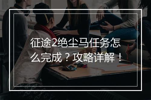 征途2绝尘马任务怎么完成？攻略详解！