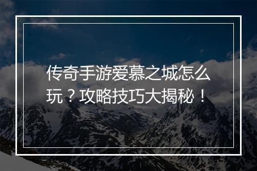 传奇手游爱慕之城怎么玩？攻略技巧大揭秘！