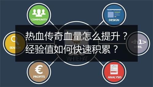 热血传奇血量怎么提升？经验值如何快速积累？