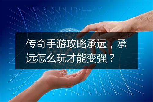 传奇手游攻略承远，承远怎么玩才能变强？