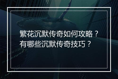 繁花沉默传奇如何攻略？有哪些沉默传奇技巧？