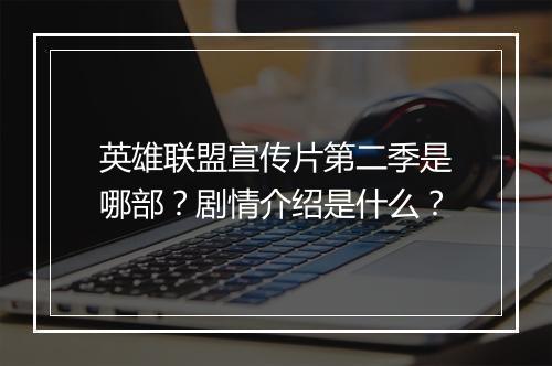 英雄联盟宣传片第二季是哪部？剧情介绍是什么？