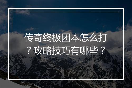 传奇终极团本怎么打？攻略技巧有哪些？