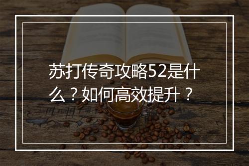 苏打传奇攻略52是什么？如何高效提升？