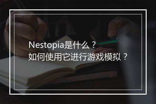 Nestopia是什么？如何使用它进行游戏模拟？
