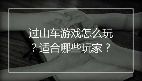 过山车游戏怎么玩？适合哪些玩家？