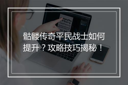 骷髅传奇平民战士如何提升？攻略技巧揭秘！