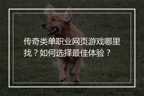 传奇类单职业网页游戏哪里找？如何选择最佳体验？